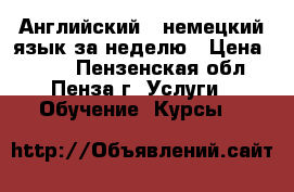 Английский , немецкий язык за неделю › Цена ­ 200 - Пензенская обл., Пенза г. Услуги » Обучение. Курсы   